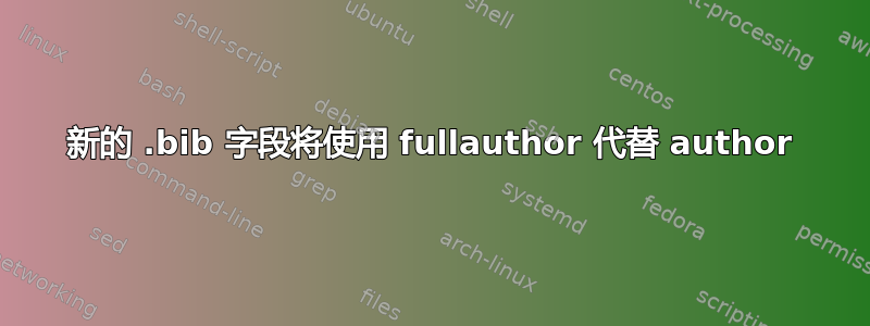 新的 .bib 字段将使用 fullauthor 代替 author