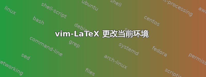 vim-LaTeX 更改当前环境