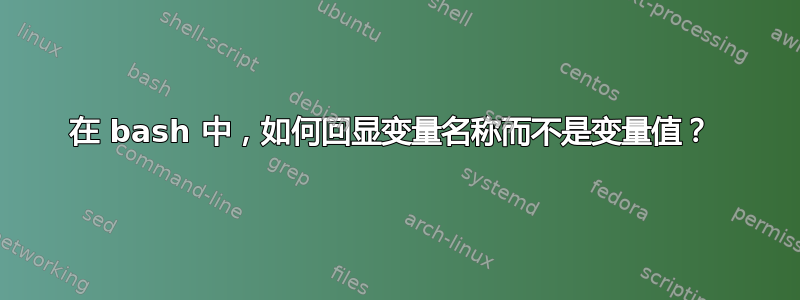 在 bash 中，如何回显变量名称而不是变量值？ 