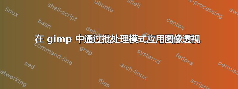 在 gimp 中通过批处理模式应用图像透视