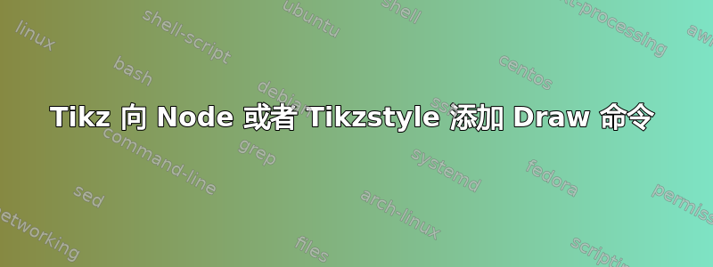 Tikz 向 Node 或者 Tikzstyle 添加 Draw 命令