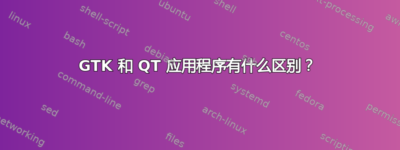 GTK 和 QT 应用程序有什么区别？