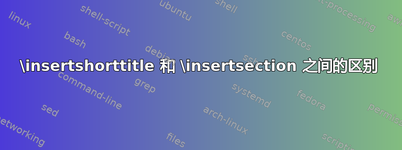 \insertshorttitle 和 \insertsection 之间的区别