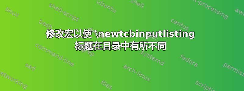 修改宏以使 \newtcbinputlisting 标题在目录中有所不同
