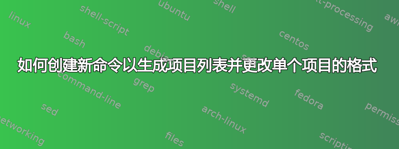 如何创建新命令以生成项目列表并更改单个项目的格式