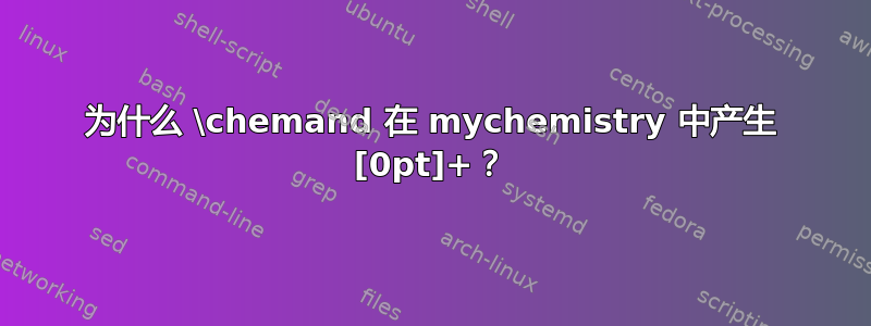 为什么 \chemand 在 mychemistry 中产生 [0pt]+？