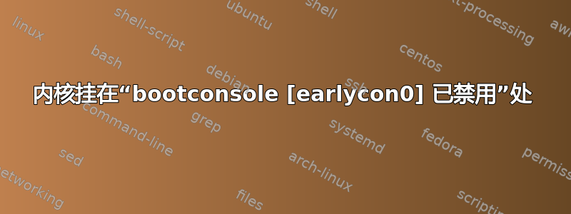 内核挂在“bootconsole [earlycon0] 已禁用”处