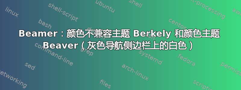 Beamer：颜色不兼容主题 Berkely 和颜色主题 Beaver（灰色导航侧边栏上的白色）