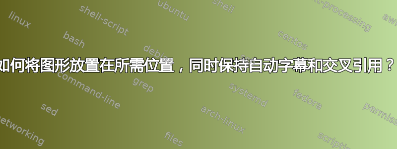 如何将图形放置在所需位置，同时保持自动字幕和交叉引用？