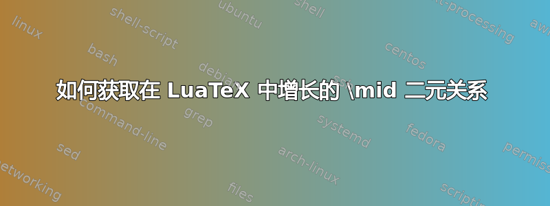 如何获取在 LuaTeX 中增长的 \mid 二元关系