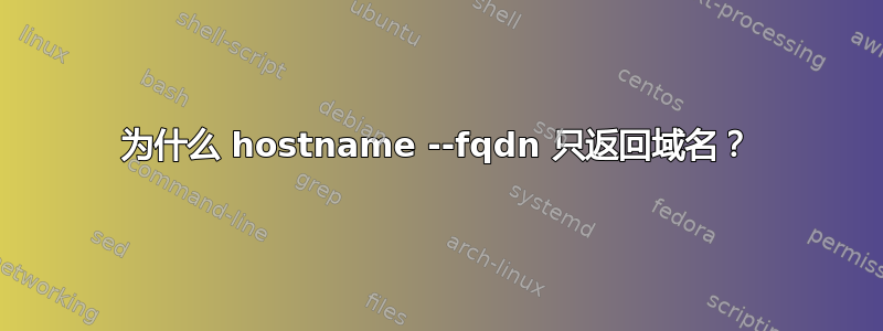 为什么 hostname --fqdn 只返回域名？