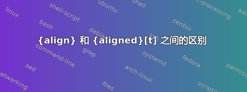 {align} 和 {aligned}[t] 之间的区别