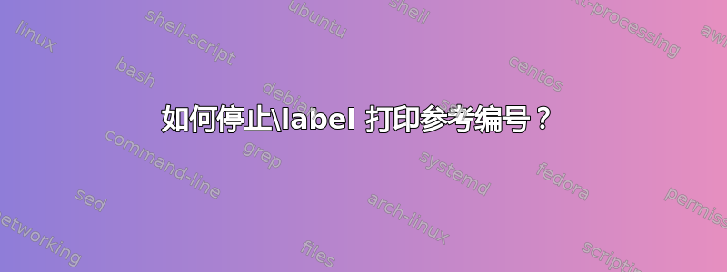 如何停止\label 打印参考编号？