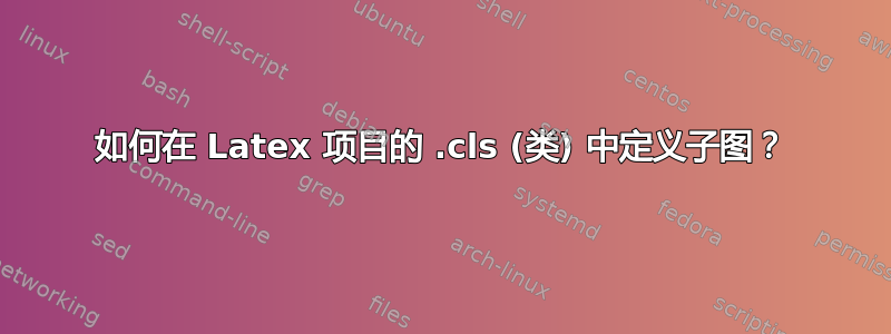 如何在 Latex 项目的 .cls (类) 中定义子图？