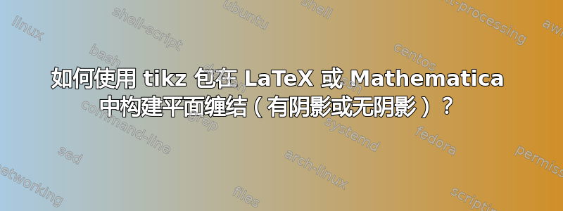 如何使用 tikz 包在 LaTeX 或 Mathematica 中构建平面缠结（有阴影或无阴影）？