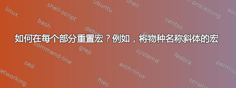 如何在每个部分重置宏？例如，将物种名称斜体的宏