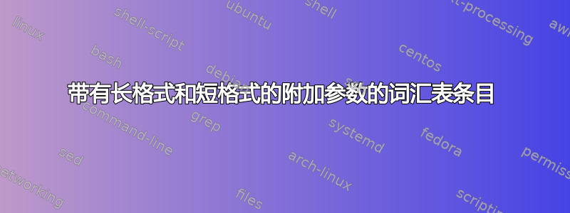 带有长格式和短格式的附加参数的词汇表条目