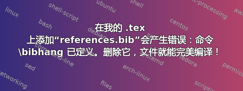 在我的 .tex 上添加“references.bib”会产生错误：命令 \bibhang 已定义。删除它，文件就能完美编译！