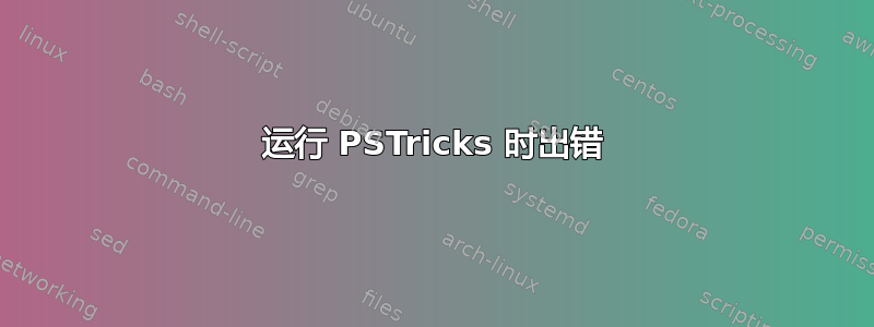 运行 PSTricks 时出错