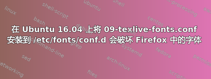 在 Ubuntu 16.04 上将 09-texlive-fonts.conf 安装到 /etc/fonts/conf.d 会破坏 Firefox 中的字体