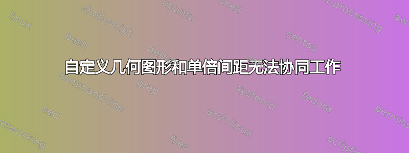 自定义几何图形和单倍间距无法协同工作