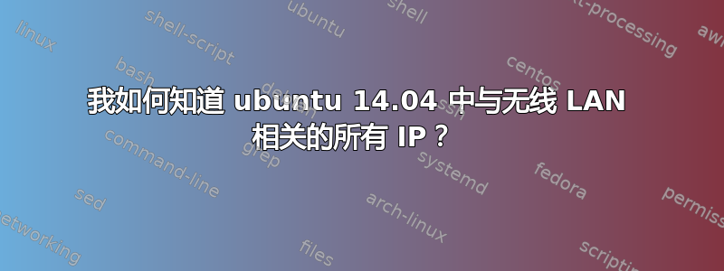 我如何知道 ubuntu 14.04 中与无线 LAN 相关的所有 IP？ 