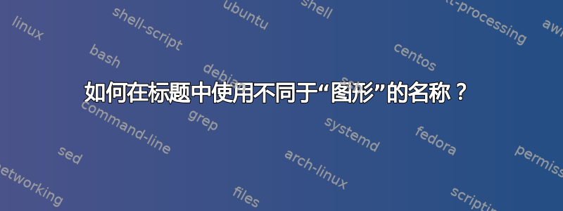 如何在标题中使用不同于“图形”的名称？