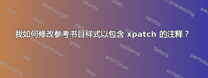 我如何修改参考书目样式以包含 xpatch 的注释？