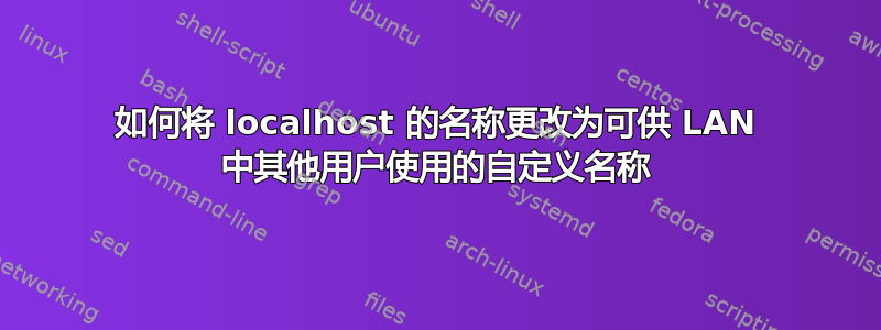 如何将 localhost 的名称更改为可供 LAN 中其他用户使用的自定义名称