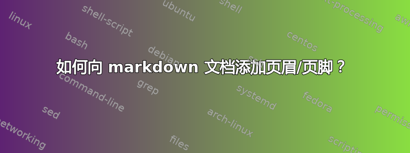 如何向 markdown 文档添加页眉/页脚？