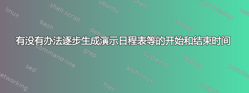 有没有办法逐步生成演示日程表等的开始和结束时间