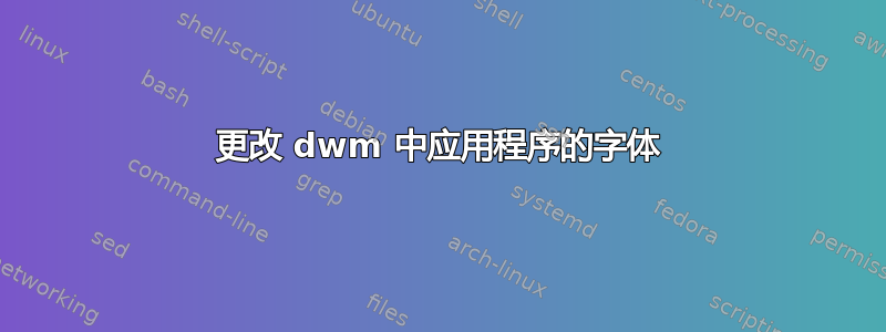 更改 dwm 中应用程序的字体