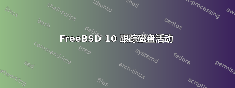 FreeBSD 10 跟踪磁盘活动