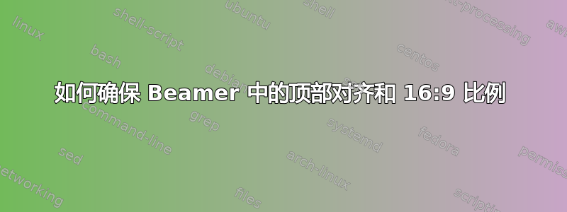 如何确保 Beamer 中的顶部对齐和 16:9 比例