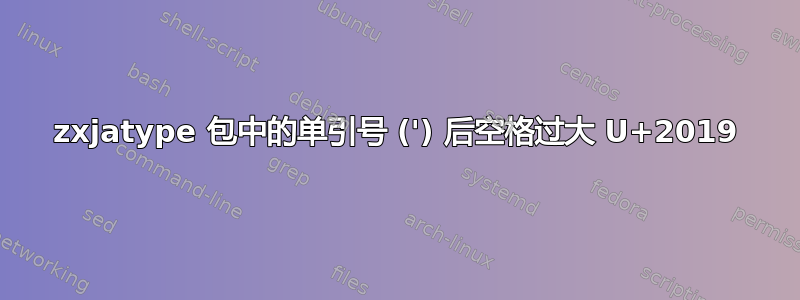 zxjatype 包中的单引号 (') 后空格过大 U+2019