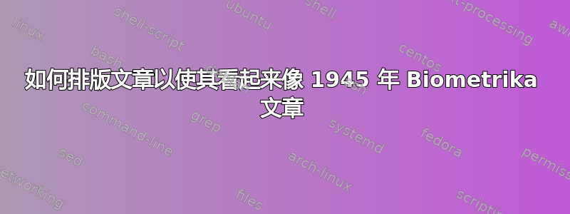 如何排版文章以使其看起来像 1945 年 Biometrika 文章