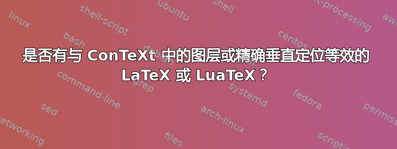 是否有与 ConTeXt 中的图层或精确垂直定位等效的 LaTeX 或 LuaTeX？