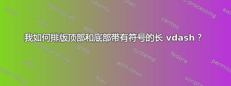 我如何排版顶部和底部带有符号的长 vdash？