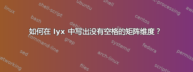 如何在 lyx 中写出没有空格的矩阵维度？