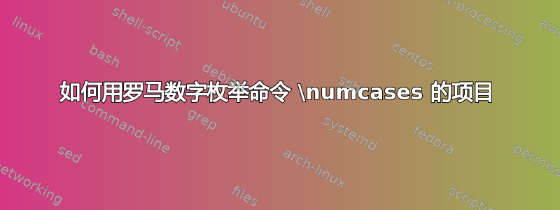 如何用罗马数字枚举命令 \numcases 的项目