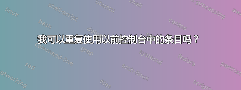 我可以重复使用以前控制台中的条目吗？