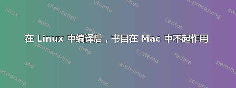 在 Linux 中编译后，书目在 Mac 中不起作用