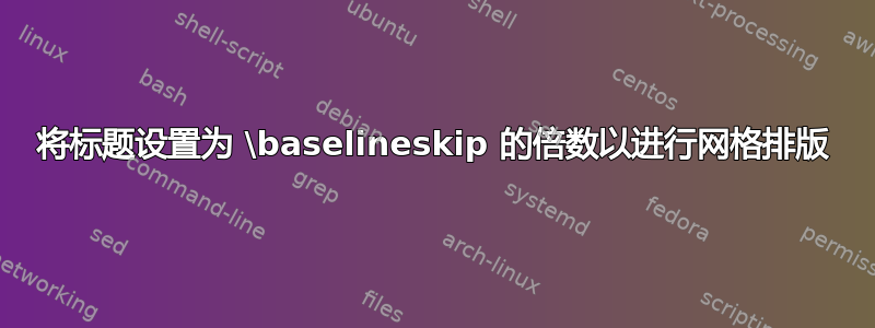 将标题设置为 \baselineskip 的倍数以进行网格排版