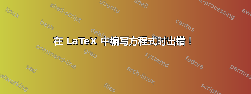 在 LaTeX 中编写方程式时出错！