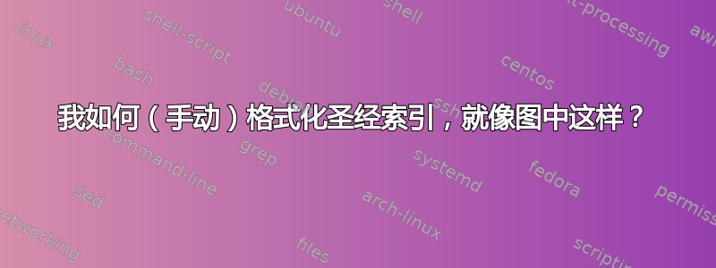 我如何（手动）格式化圣经索引，就像图中这样？