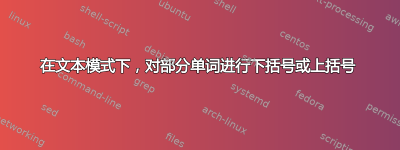 在文本模式下，对部分单词进行下括号或上括号