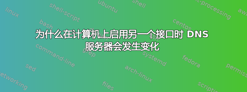 为什么在计算机上启用另一个接口时 DNS 服务器会发生变化