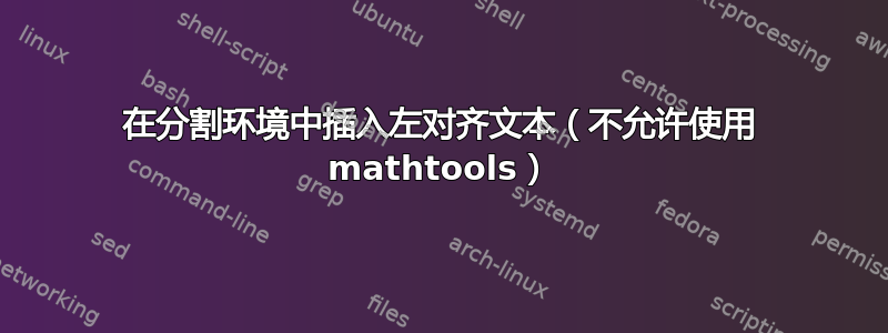 在分割环境中插入左对齐文本（不允许使用 mathtools）