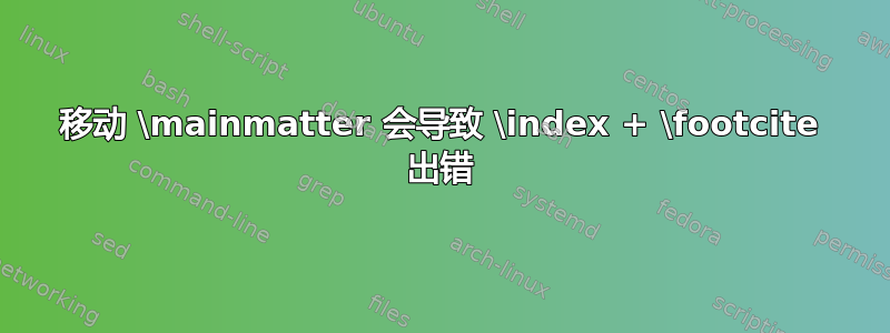 移动 \mainmatter 会导致 \index + \footcite 出错