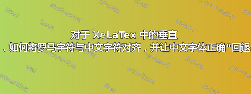 对于 XeLaTex 中的垂直 CJK，如何将罗马字符与中文字符对齐，并让中文字体正确“回退”？